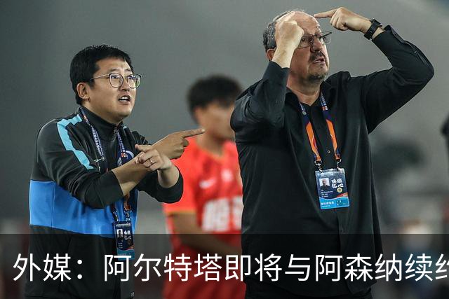 外媒：阿尔特塔即将与阿森纳续约，新合同期限至少3年